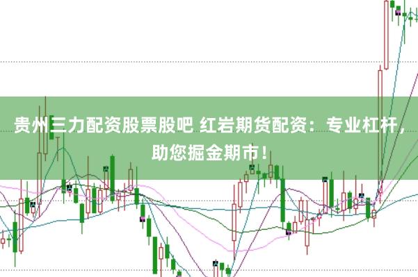 贵州三力配资股票股吧 红岩期货配资：专业杠杆，助您掘金期市！