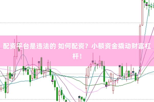 配资平台是违法的 如何配资？小额资金撬动财富杠杆！
