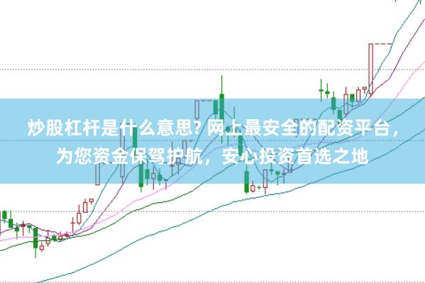 炒股杠杆是什么意思? 网上最安全的配资平台，为您资金保驾护航，安心投资首选之地