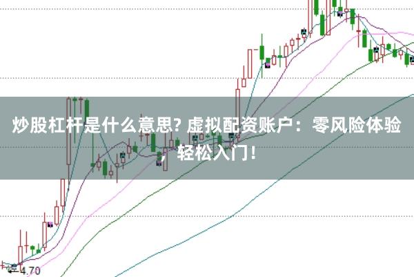 炒股杠杆是什么意思? 虚拟配资账户：零风险体验，轻松入门！