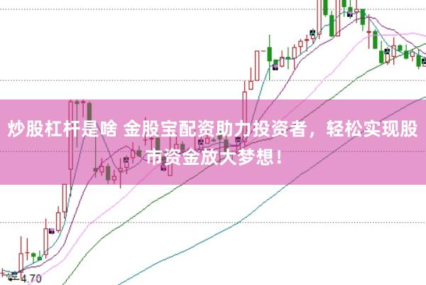 炒股杠杆是啥 金股宝配资助力投资者，轻松实现股市资金放大梦想！
