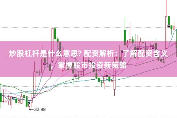 炒股杠杆是什么意思? 配资解析：了解配资含义，掌握股市投资新策略