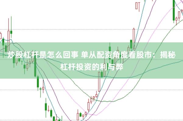 炒股杠杆是怎么回事 单从配资角度看股市：揭秘杠杆投资的利与弊