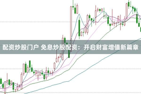 配资炒股门户 免息炒股配资：开启财富增值新篇章