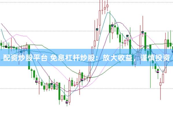 配资炒股平台 免息杠杆炒股：放大收益，谨慎投资