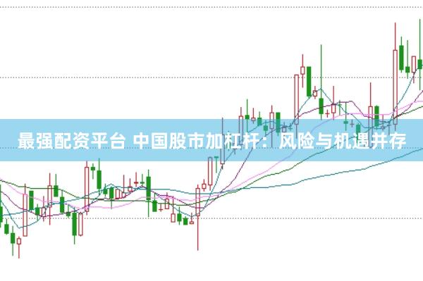 最强配资平台 中国股市加杠杆：风险与机遇并存