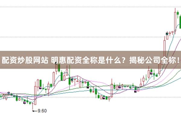 配资炒股网站 明惠配资全称是什么？揭秘公司全称！