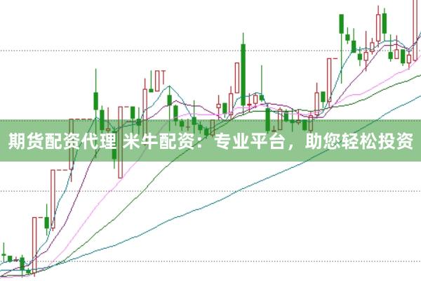 期货配资代理 米牛配资：专业平台，助您轻松投资