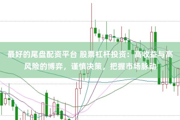 最好的尾盘配资平台 股票杠杆投资：高收益与高风险的博弈，谨慎决策，把握市场脉动