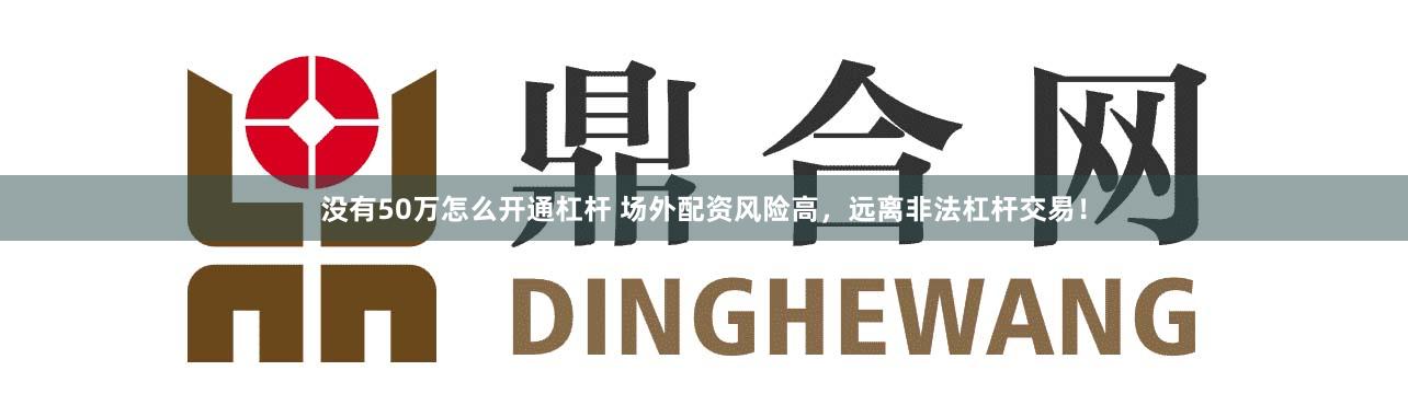 没有50万怎么开通杠杆 场外配资风险高，远离非法杠杆交易！