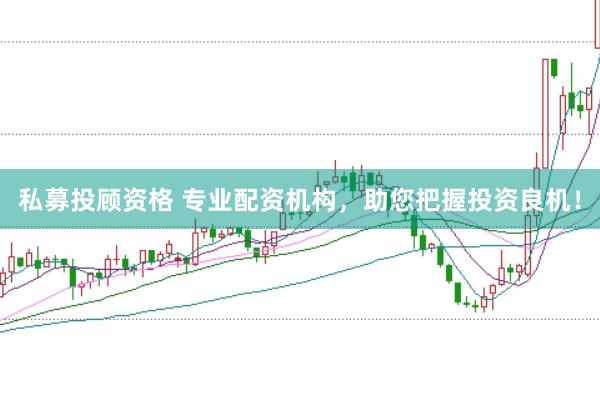 私募投顾资格 专业配资机构，助您把握投资良机！
