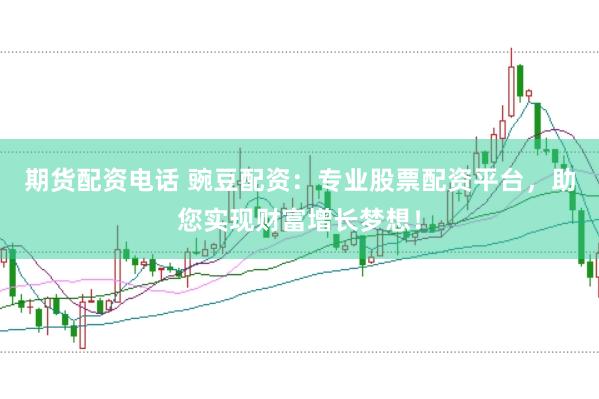 期货配资电话 豌豆配资：专业股票配资平台，助您实现财富增长梦想！