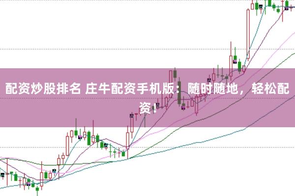 配资炒股排名 庄牛配资手机版：随时随地，轻松配资！