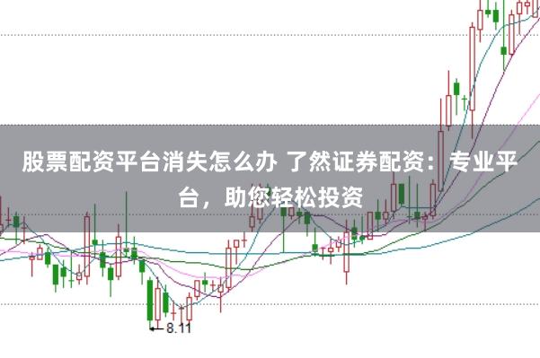股票配资平台消失怎么办 了然证券配资：专业平台，助您轻松投资
