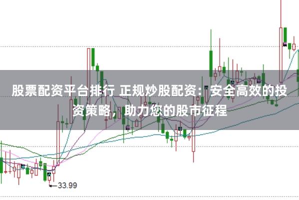 股票配资平台排行 正规炒股配资：安全高效的投资策略，助力您的股市征程