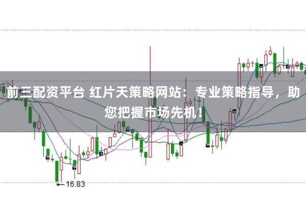 前三配资平台 红片天策略网站：专业策略指导，助您把握市场先机！