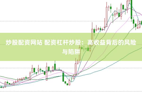 炒股配资网站 配资杠杆炒股：高收益背后的风险与陷阱