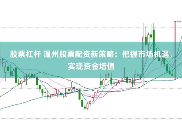 股票杠杆 温州股票配资新策略：把握市场机遇，实现资金增值