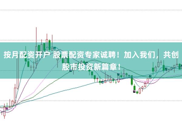按月配资开户 股票配资专家诚聘！加入我们，共创股市投资新篇章！