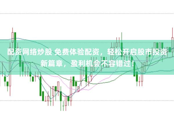 配资网络炒股 免费体验配资，轻松开启股市投资新篇章，盈利机会不容错过！