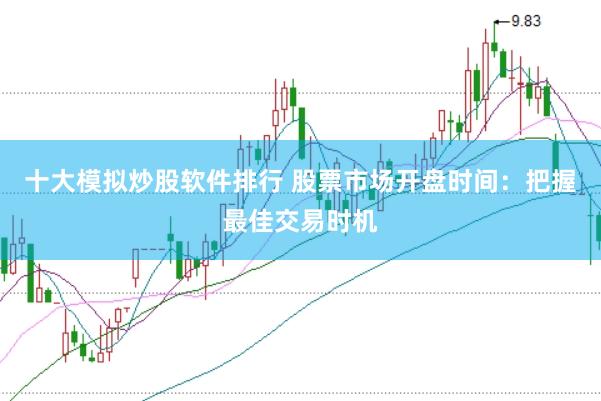十大模拟炒股软件排行 股票市场开盘时间：把握最佳交易时机