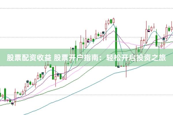股票配资收益 股票开户指南：轻松开启投资之旅