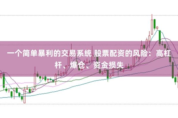 一个简单暴利的交易系统 股票配资的风险：高杠杆、爆仓、资金损失