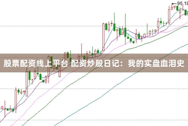 股票配资线上平台 配资炒股日记：我的实盘血泪史