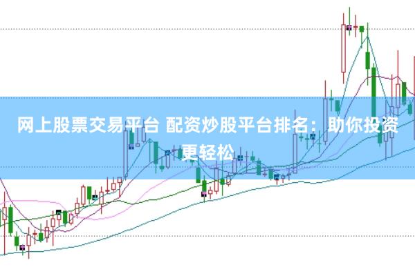网上股票交易平台 配资炒股平台排名：助你投资更轻松