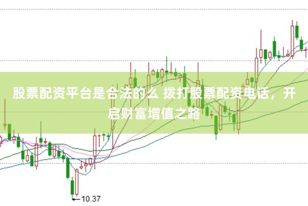 股票配资平台是合法的么 拨打股票配资电话，开启财富增值之路