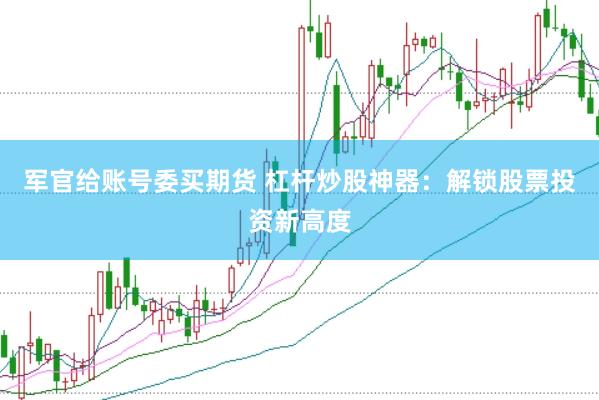 军官给账号委买期货 杠杆炒股神器：解锁股票投资新高度