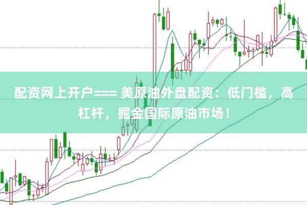 配资网上开户=== 美原油外盘配资：低门槛，高杠杆，掘金国际原油市场！