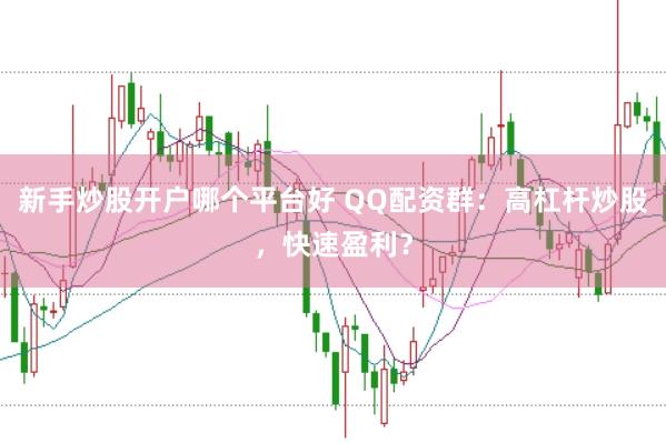 新手炒股开户哪个平台好 QQ配资群：高杠杆炒股，快速盈利？