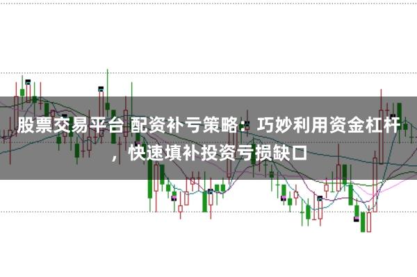 股票交易平台 配资补亏策略：巧妙利用资金杠杆，快速填补投资亏损缺口