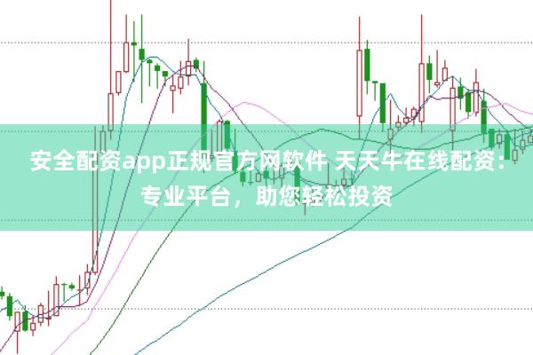 安全配资app正规官方网软件 天天牛在线配资：专业平台，助您轻松投资