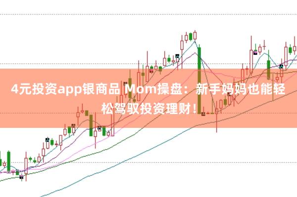 4元投资app银商品 Mom操盘：新手妈妈也能轻松驾驭投资理财！