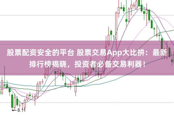 股票配资安全的平台 股票交易App大比拼：最新排行榜揭晓，投资者必备交易利器！