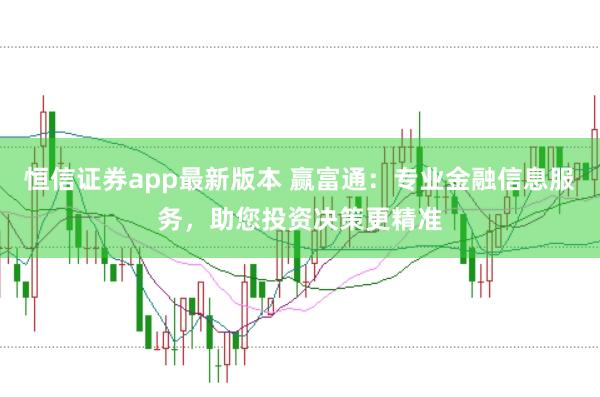 恒信证券app最新版本 赢富通:专业金融信息服务,助您投资决策更精准