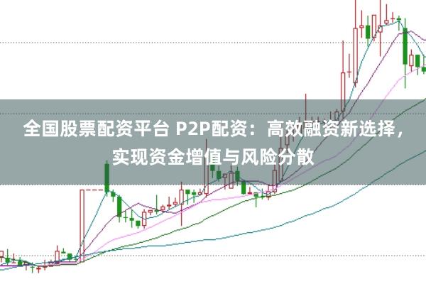 全国股票配资平台 P2P配资:高效融资新选择,实现资金增值与风险分散