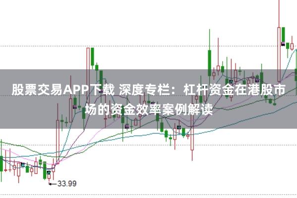 股票交易APP下载 深度专栏:杠杆资金在港股市场的资金效率案例解读