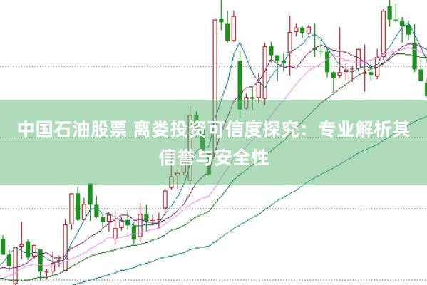 中国石油股票 离娄投资可信度探究：专业解析其信誉与安全性