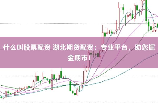 什么叫股票配资 湖北期货配资：专业平台，助您掘金期市！