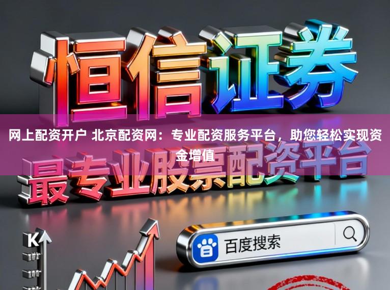 网上配资开户 北京配资网:专业配资服务平台,助您轻松实现资金增值