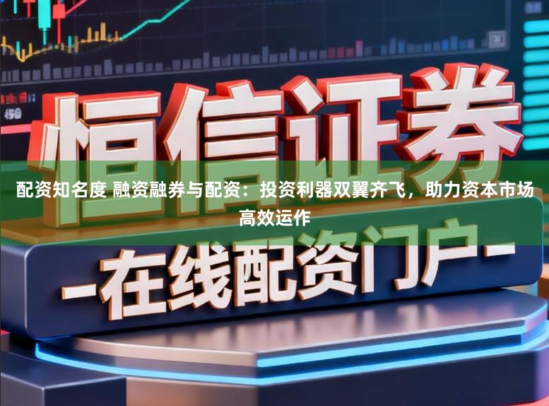 配资知名度 融资融券与配资:投资利器双翼齐飞,助力资本市场高效运作