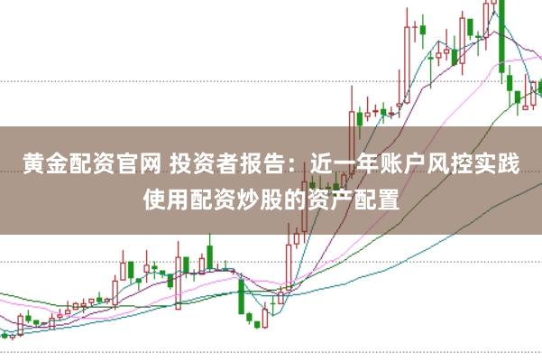 黄金配资官网 投资者报告：近一年账户风控实践使用配资炒股的资产配置